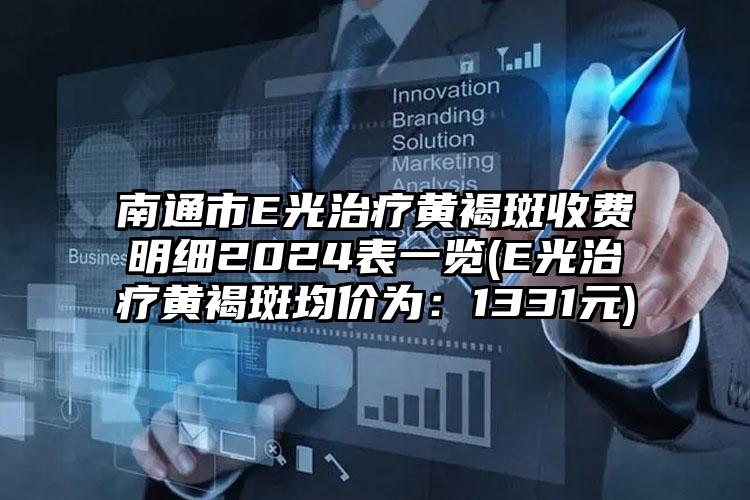 南通市E光治疗黄褐斑收费明细2024表一览(E光治疗黄褐斑均价为：1331元)