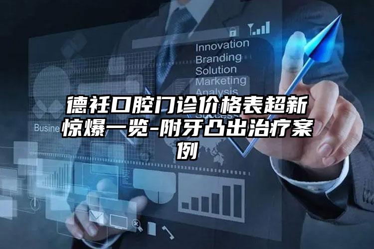 德衽口腔门诊价格表超新惊爆一览-附牙凸出治疗案例