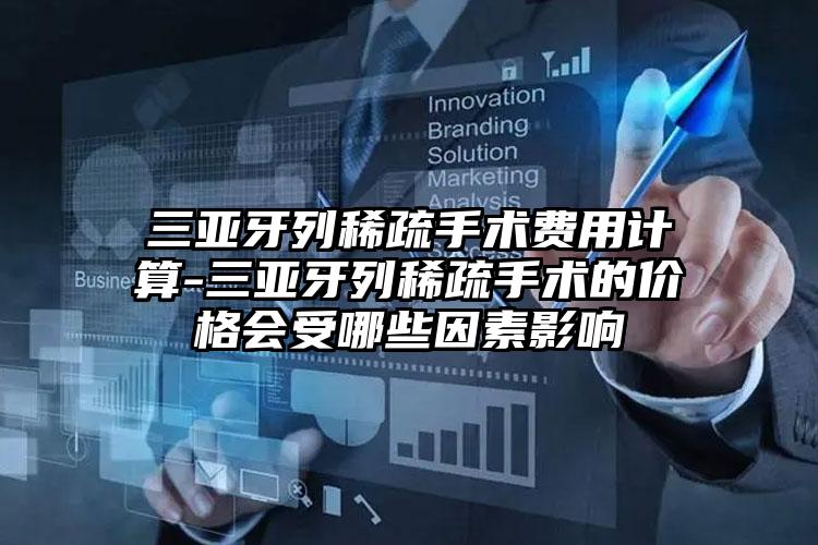 三亚牙列稀疏手术费用计算-三亚牙列稀疏手术的价格会受哪些因素影响