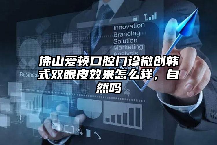 佛山爱顿口腔门诊微创韩式双眼皮效果怎么样，自然吗