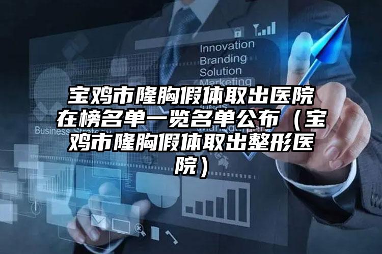 宝鸡市隆胸假体取出医院在榜名单一览名单公布（宝鸡市隆胸假体取出整形医院）