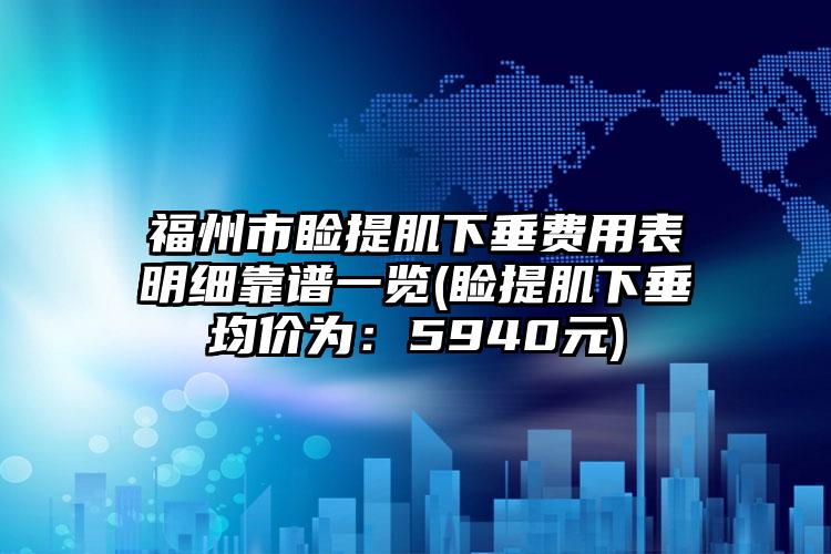 福州市睑提肌下垂费用表明细靠谱一览(睑提肌下垂均价为：5940元)