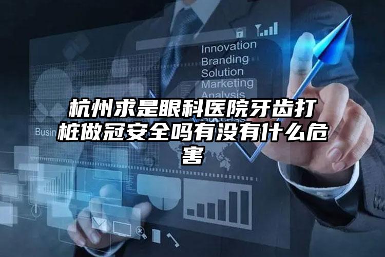 杭州求是眼科医院牙齿打桩做冠安全吗有没有什么危害