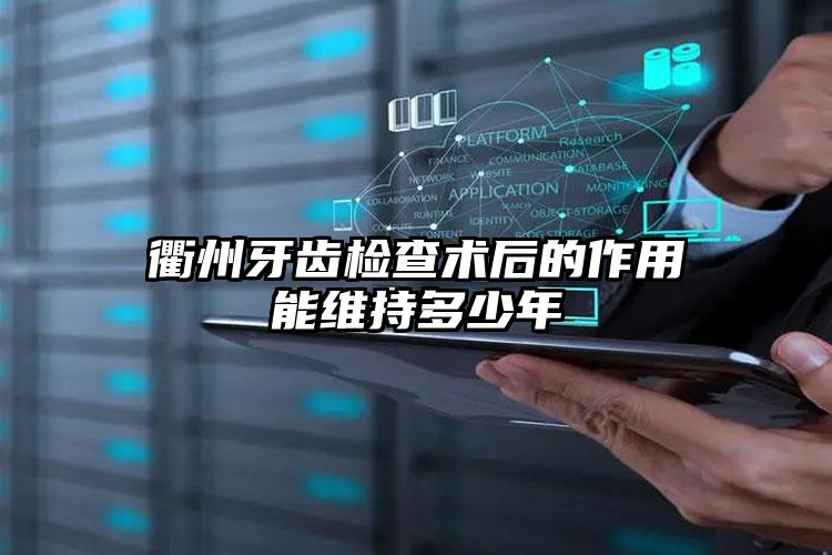 衢州牙齿检查术后的作用能维持多少年