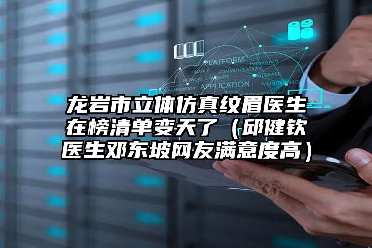 龙岩市立体仿真纹眉医生在榜清单变天了（邱健钦医生邓东坡网友满意度高）