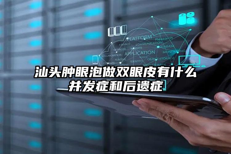 汕头肿眼泡做双眼皮有什么并发症和后遗症