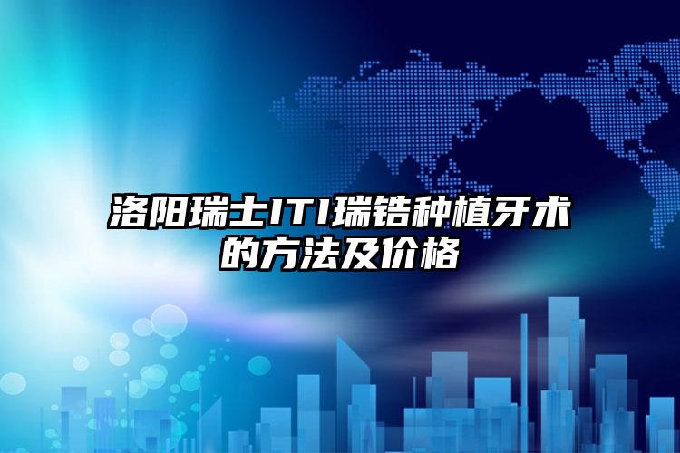 洛阳瑞士ITI瑞锆种植牙术的方法及价格