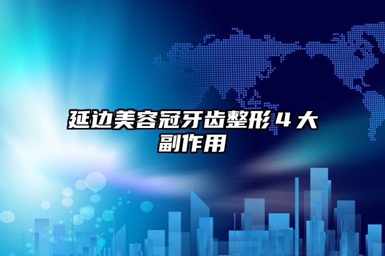 延边美容冠牙齿整形４大副作用