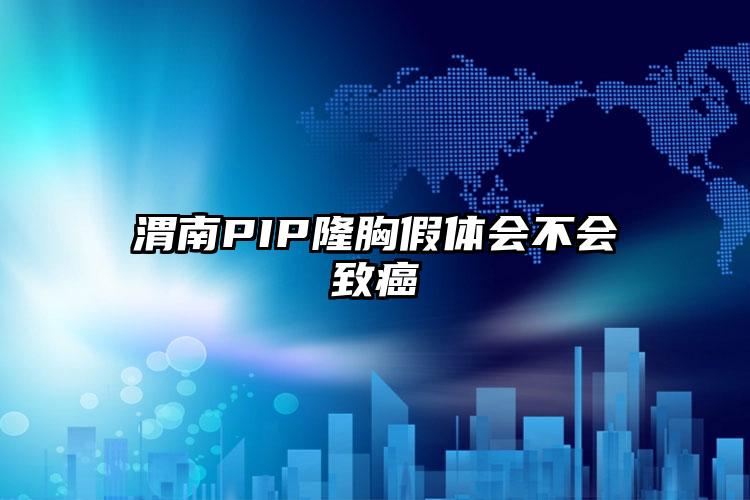 渭南PIP隆胸假体会不会致癌