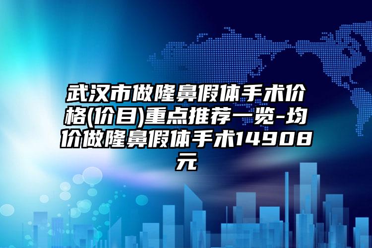 武汉市做隆鼻假体手术价格(价目)重点推荐一览-均价做隆鼻假体手术14908元