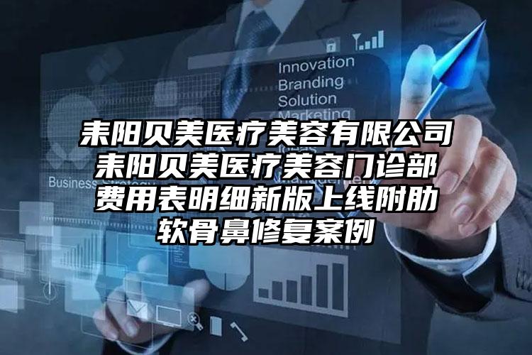 耒阳贝美医疗美容有限公司耒阳贝美医疗美容门诊部费用表明细新版上线附肋软骨鼻修复案例
