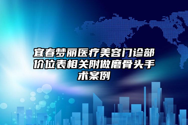 宜春梦丽医疗美容门诊部价位表相关附做磨骨头手术案例