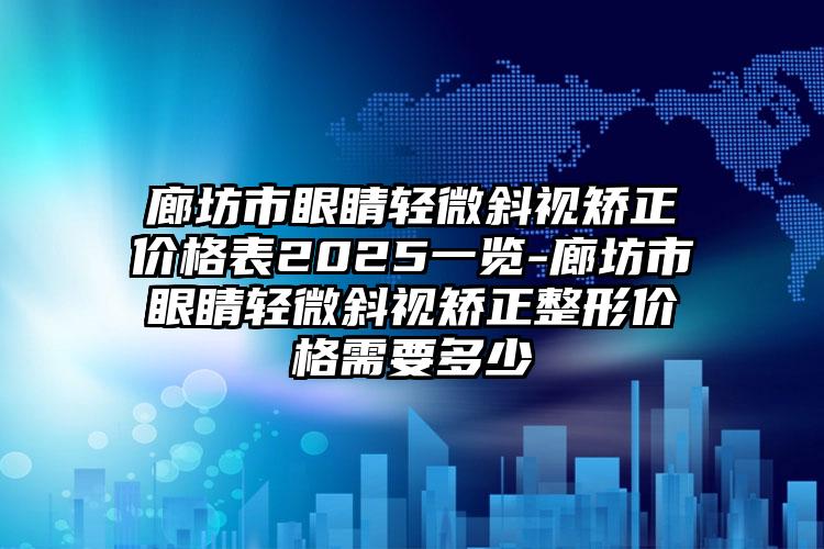 廊坊市眼睛轻微斜视矫正价格表2025一览-廊坊市眼睛轻微斜视矫正整形价格需要多少