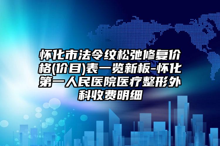 怀化市法令纹松弛修复价格(价目)表一览新板-怀化第一人民医院医疗整形外科收费明细