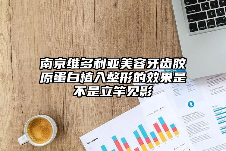 南京维多利亚美容牙齿胶原蛋白植入整形的效果是不是立竿见影