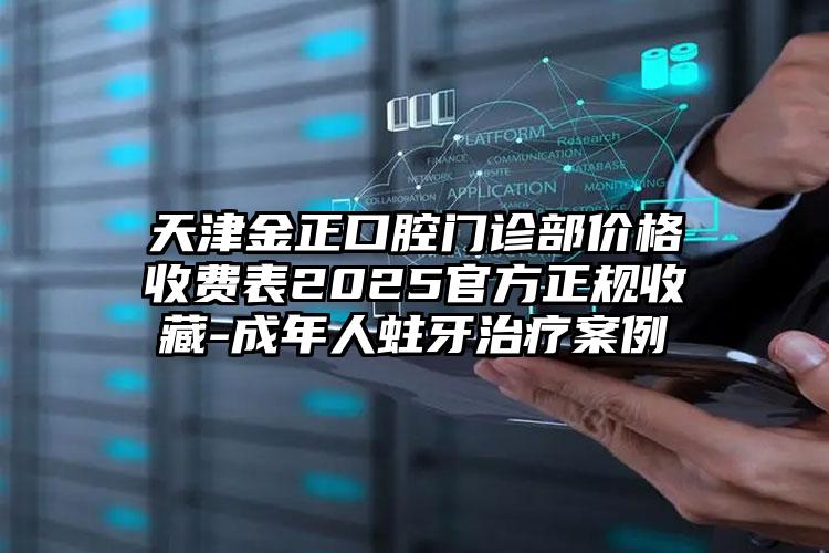 天津金正口腔门诊部价格收费表2025官方正规收藏-成年人蛀牙治疗案例