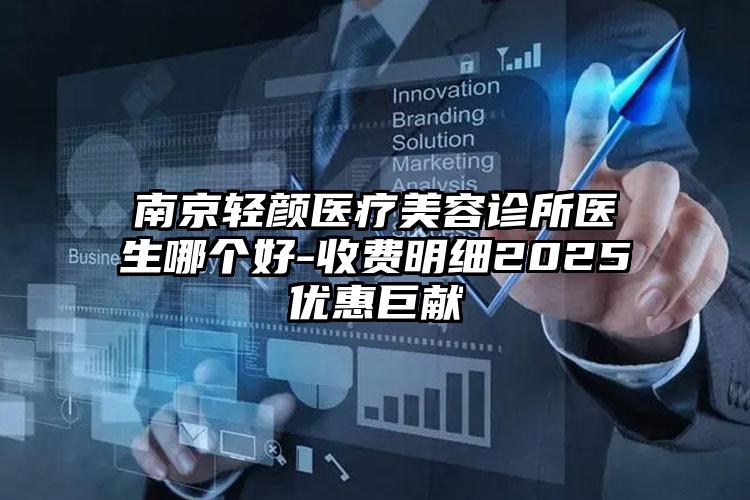 南京轻颜医疗美容诊所医生哪个好-收费明细2025优惠巨献