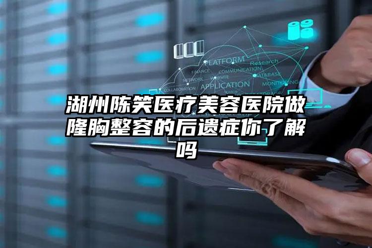 湖州陈笑医疗美容医院做隆胸整容的后遗症你了解吗