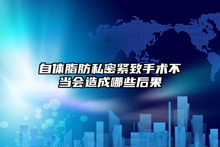 自体脂肪私密紧致手术不当会造成哪些后果