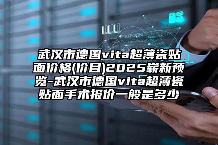 武汉市德国vita超薄瓷贴面价格(价目)2025崭新预览-武汉市德国vita超薄瓷贴面手术报价一般是多少