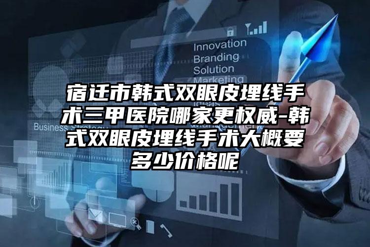 宿迁市韩式双眼皮埋线手术三甲医院哪家更权威-韩式双眼皮埋线手术大概要多少价格呢