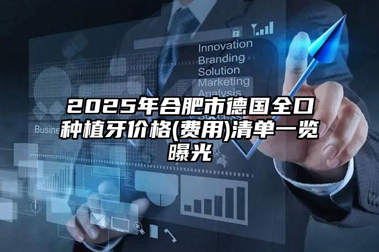 2025年合肥市德国全口种植牙价格(费用)清单一览曝光