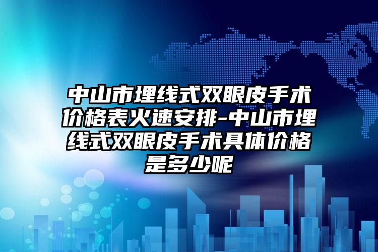 中山市埋线式双眼皮手术价格表火速安排-中山市埋线式双眼皮手术具体价格是多少呢