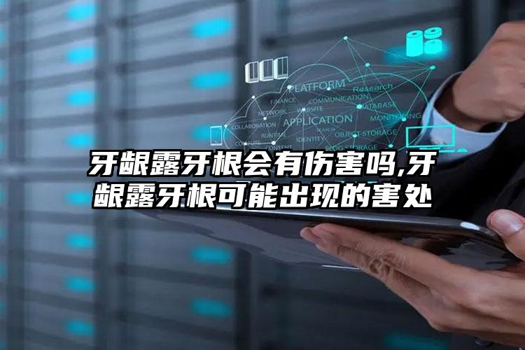牙龈露牙根会有伤害吗,牙龈露牙根可能出现的害处