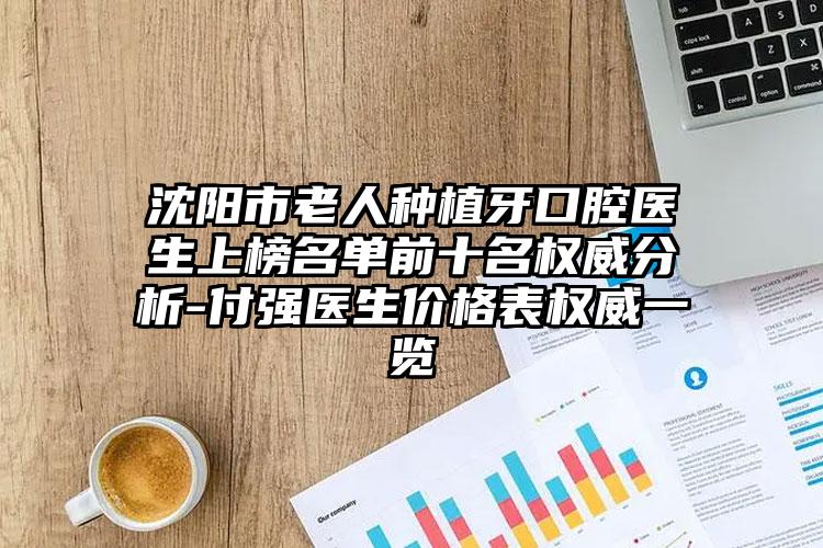 沈阳市老人种植牙口腔医生上榜名单前十名权威分析-付强医生价格表权威一览