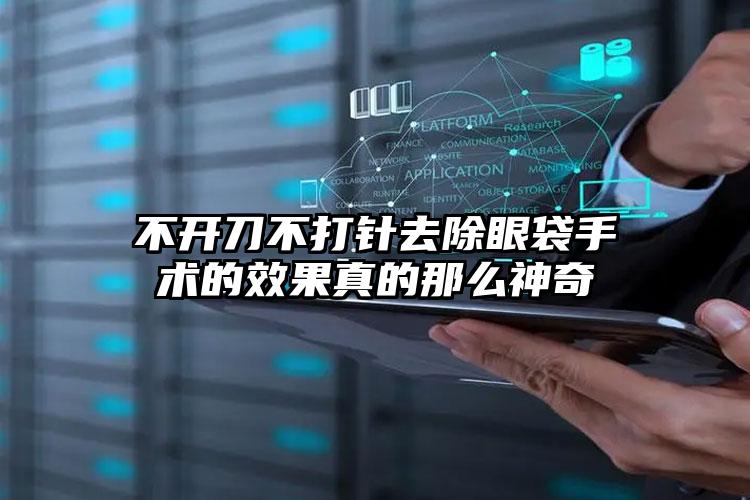 不开刀不打针去除眼袋手术的效果真的那么神奇