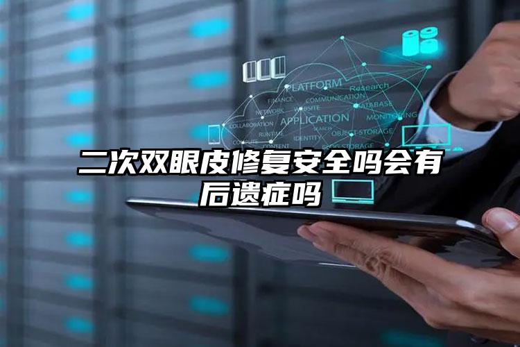 二次双眼皮修复安全吗会有后遗症吗