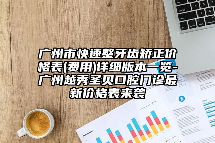 广州市快速整牙齿矫正价格表(费用)详细版本一览-广州越秀圣贝口腔门诊最新价格表来袭