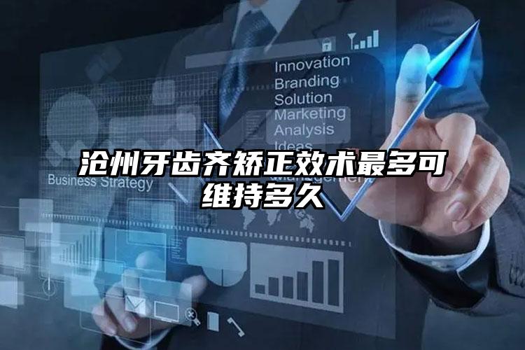 沧州牙齿齐矫正效术最多可维持多久