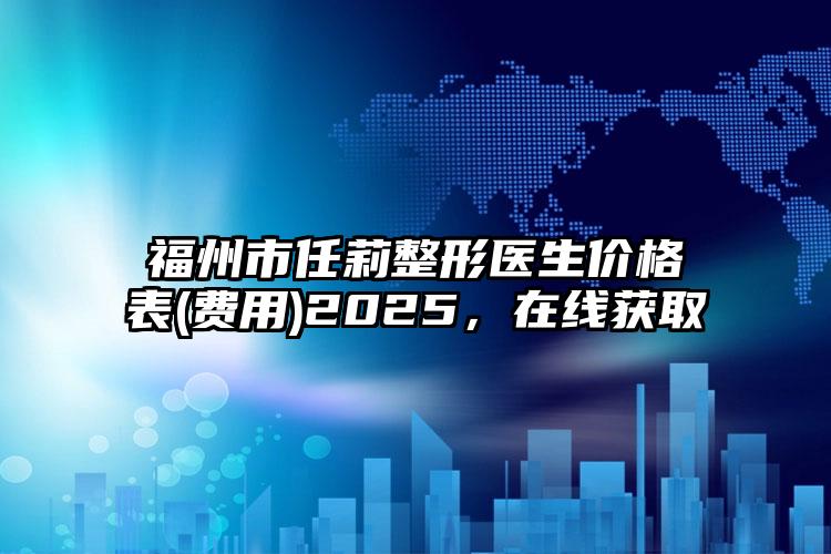 福州市任莉整形医生价格表(费用)2025，在线获取
