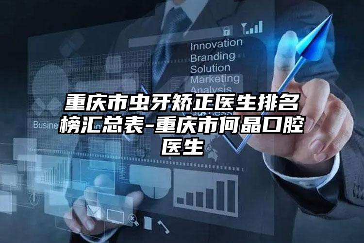 重庆市虫牙矫正医生排名榜汇总表-重庆市何晶口腔医生