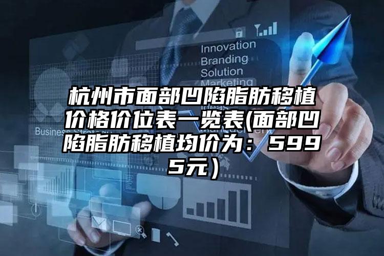 杭州市面部凹陷脂肪移植价格价位表一览表(面部凹陷脂肪移植均价为：5995元）
