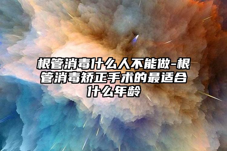 根管消毒什么人不能做-根管消毒矫正手术的最适合什么年龄