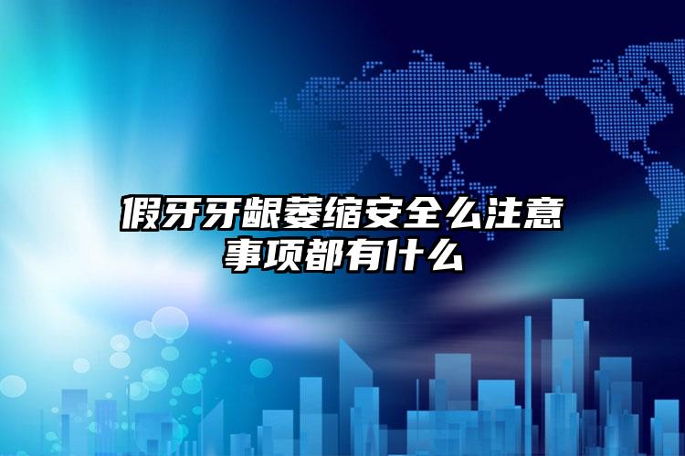 假牙牙龈萎缩安全么注意事项都有什么