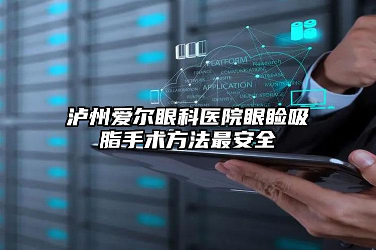 泸州爱尔眼科医院眼睑吸脂手术方法最安全