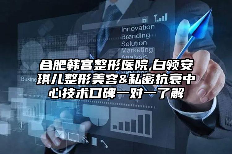 合肥韩宫整形医院,白领安琪儿整形美容&私密抗衰中心技术口碑一对一了解