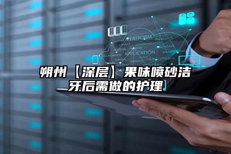 朔州【深层】果味喷砂洁牙后需做的护理