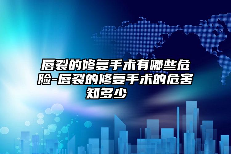 唇裂的修复手术有哪些危险-唇裂的修复手术的危害知多少  　
