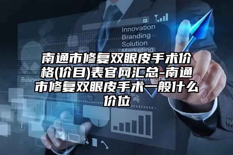 南通市修复双眼皮手术价格(价目)表官网汇总-南通市修复双眼皮手术一般什么价位