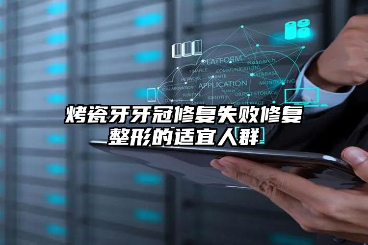 烤瓷牙牙冠修复失败修复整形的适宜人群