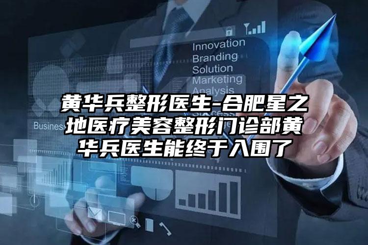 黄华兵整形医生-合肥星之地医疗美容整形门诊部黄华兵医生能终于入围了