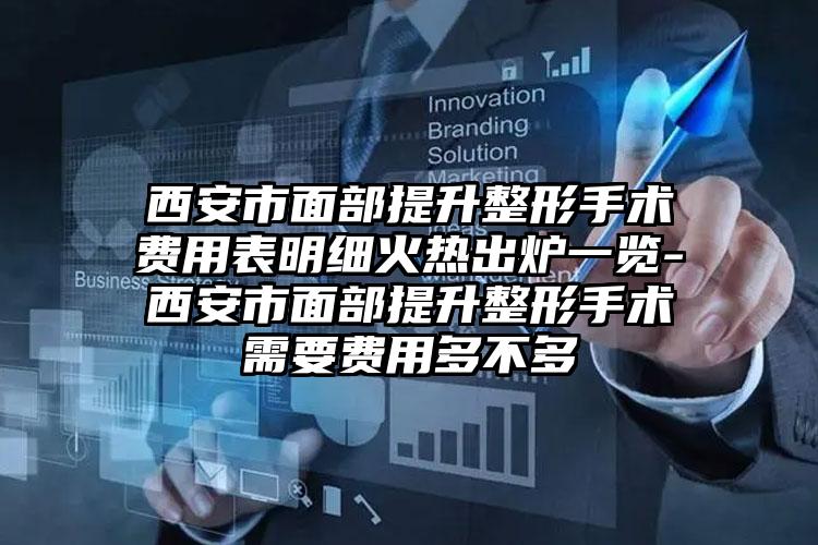 西安市面部提升整形手术费用表明细火热出炉一览-西安市面部提升整形手术需要费用多不多