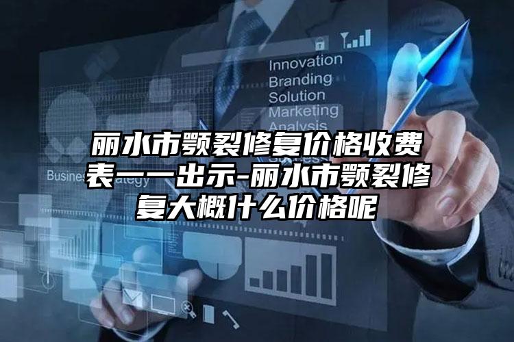 丽水市颚裂修复价格收费表一一出示-丽水市颚裂修复大概什么价格呢
