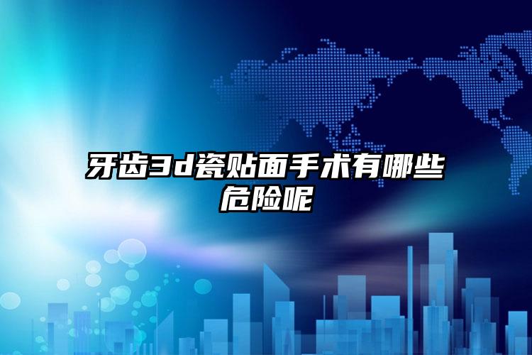 牙齿3d瓷贴面手术有哪些危险呢