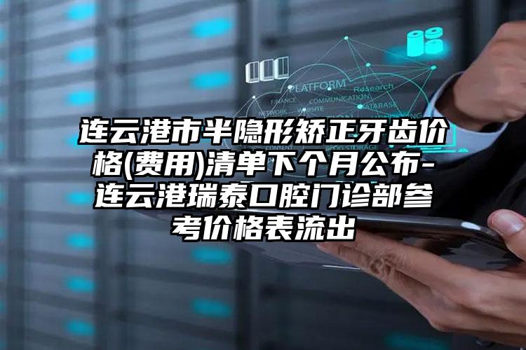 连云港市半隐形矫正牙齿价格(费用)清单下个月公布-连云港瑞泰口腔门诊部参考价格表流出
