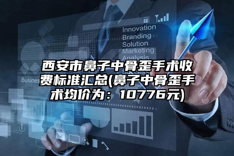 西安市鼻子中骨歪手术收费标准汇总(鼻子中骨歪手术均价为：10776元)